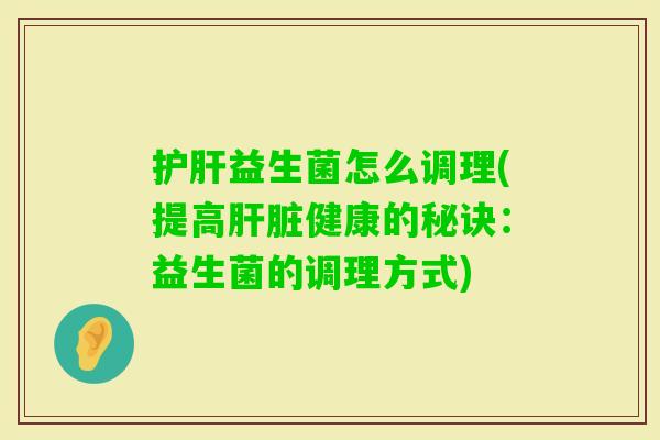 益生菌怎么调理(提高健康的秘诀：益生菌的调理方式)