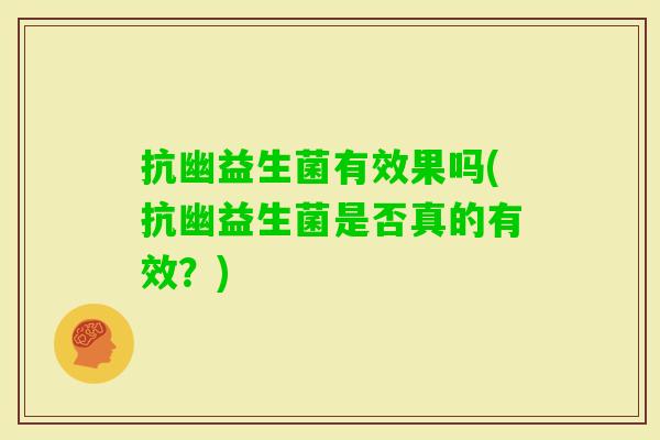 抗幽益生菌有效果吗(抗幽益生菌是否真的有效?) 抗幽益生菌有效果吗(抗幽益生菌是否真的有效?)