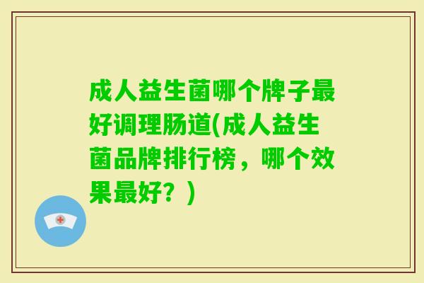 成人益生菌哪个牌子好调理肠道(成人益生菌品牌排行榜,哪个效果好?) 成人益生菌哪个牌子好调理肠道(成人益生菌品牌排行榜,哪个效果好?)