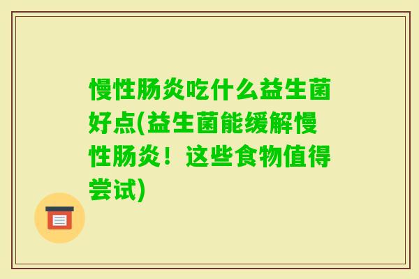 慢性吃什么益生菌好点(益生菌能缓解慢性!这些食物值得尝试) 慢性吃什么益生菌好点(益生菌能缓解慢性!这些食物值得尝试)