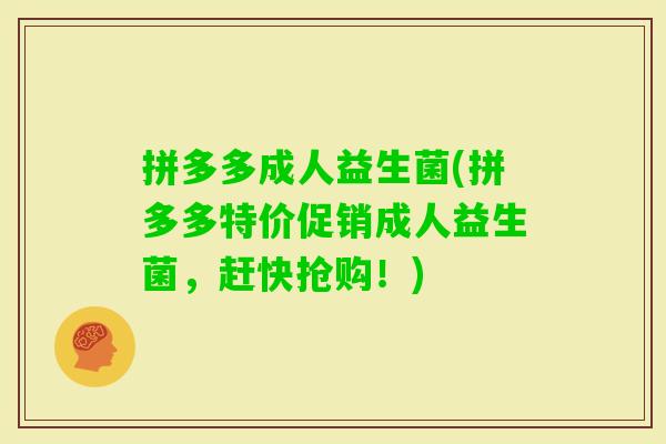 拼多多成人益生菌(拼多多特价促销成人益生菌,赶快抢购!) 拼多多成人益生菌(拼多多特价促销成人益生菌,赶快抢购!)