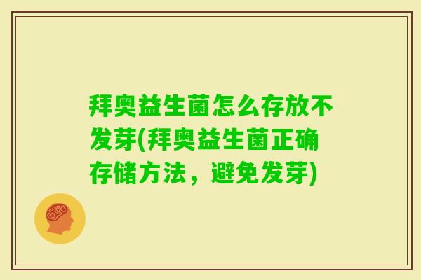 拜奥益生菌怎么存放不发芽(拜奥益生菌正确存储方法，避免发芽)
