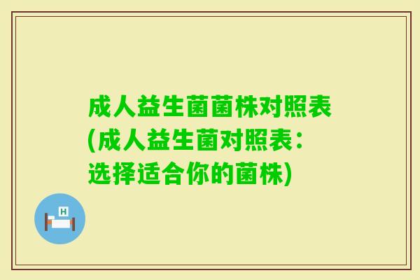 成人益生菌菌株对照表(成人益生菌对照表:选择适合你的菌株) 成人益生菌菌株对照表(成人益生菌对照表:选择适合你的菌株)