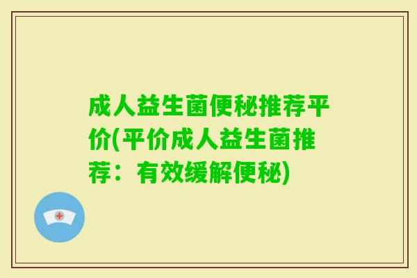 成人益生菌推荐平价(平价成人益生菌推荐：有效缓解)