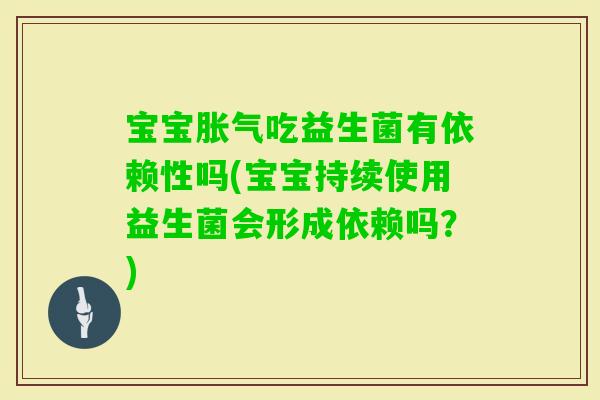 宝宝吃益生菌有依赖性吗(宝宝持续使用益生菌会形成依赖吗?) 宝宝吃益生菌有依赖性吗(宝宝持续使用益生菌会形成依赖吗?)