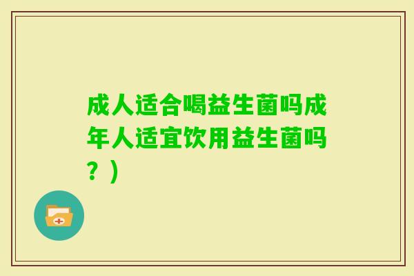 成人适合喝益生菌吗成年人适宜饮用益生菌吗?) 成人适合喝益生菌吗成年人适宜饮用益生菌吗?)