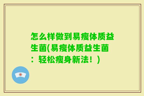 怎么样做到易瘦体质益生菌(易瘦体质益生菌:轻松瘦身新法!) 怎么样做到易瘦体质益生菌(易瘦体质益生菌:轻松瘦身新法!)