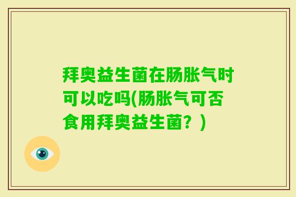 拜奥益生菌在肠时可以吃吗(肠可否食用拜奥益生菌？)