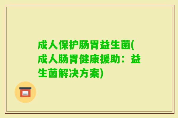成人保护肠胃益生菌(成人肠胃健康援助:益生菌解决方案) 成人保护肠胃益生菌(成人肠胃健康援助:益生菌解决方案)