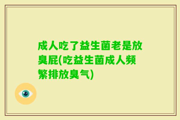成人吃了益生菌老是放臭屁(吃益生菌成人频繁排放臭气) 成人吃了益生菌老是放臭屁(吃益生菌成人频繁排放臭气)