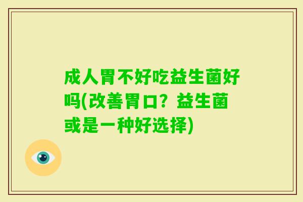 成人胃不好吃益生菌好吗(改善胃口?益生菌或是一种好选择) 成人胃不好吃益生菌好吗(改善胃口?益生菌或是一种好选择)