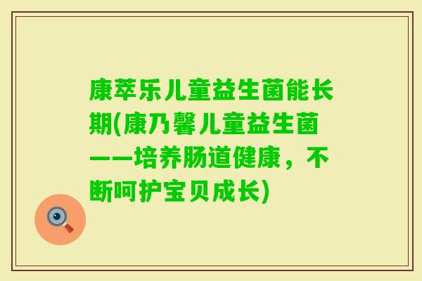 康萃乐儿童益生菌能长期(康乃馨儿童益生菌——培养肠道健康,不断呵护宝贝成长) 康萃乐儿童益生菌能长期(康乃馨儿童益生菌——培养肠道健康,不断呵护宝贝成长)