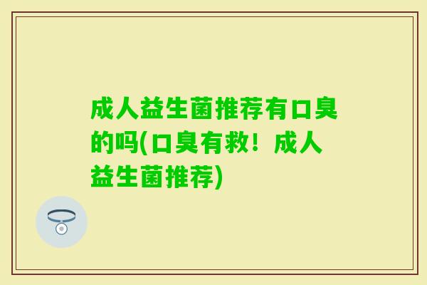 成人益生菌推荐有的吗(有救!成人益生菌推荐) 成人益生菌推荐有的吗(有救!成人益生菌推荐)
