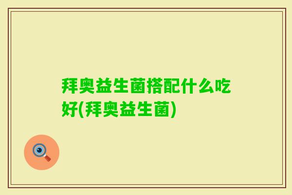 拜奥益生菌搭配什么吃好(拜奥益生菌) 拜奥益生菌搭配什么吃好(拜奥益生菌)