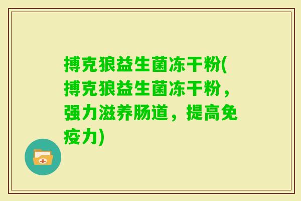 搏克狼益生菌冻干粉(搏克狼益生菌冻干粉，强力滋养肠道，提高力)