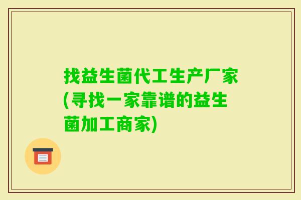 找益生菌代工生产厂家(寻找一家靠谱的益生菌加工商家)