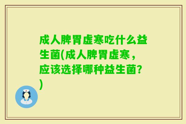 成人脾胃虚寒吃什么益生菌(成人脾胃虚寒,应该选择哪种益生菌?) 成人脾胃虚寒吃什么益生菌(成人脾胃虚寒,应该选择哪种益生菌?)