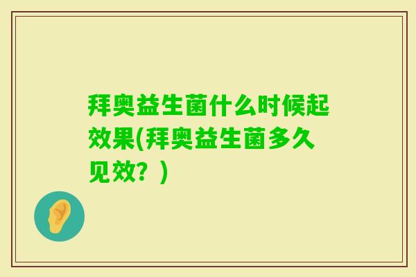 拜奥益生菌什么时候起效果(拜奥益生菌多久见效?) 拜奥益生菌什么时候起效果(拜奥益生菌多久见效?)