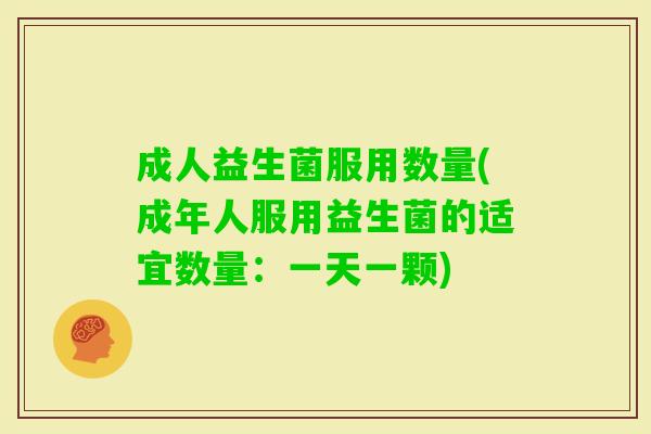 成人益生菌服用数量(成年人服用益生菌的适宜数量:一天一颗) 成人益生菌服用数量(成年人服用益生菌的适宜数量:一天一颗)