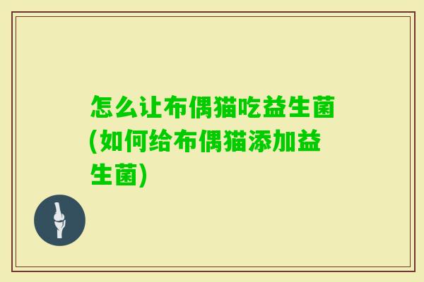 怎么让布偶猫吃益生菌(如何给布偶猫添加益生菌) 怎么让布偶猫吃益生菌(如何给布偶猫添加益生菌)