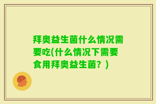 拜奥益生菌什么情况需要吃(什么情况下需要食用拜奥益生菌?) 拜奥益生菌什么情况需要吃(什么情况下需要食用拜奥益生菌?)