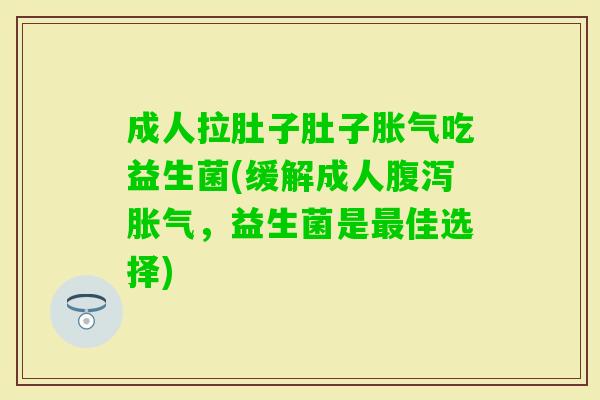成人拉肚子肚子吃益生菌(缓解成人,益生菌是佳选择) 成人拉肚子肚子吃益生菌(缓解成人,益生菌是佳选择)