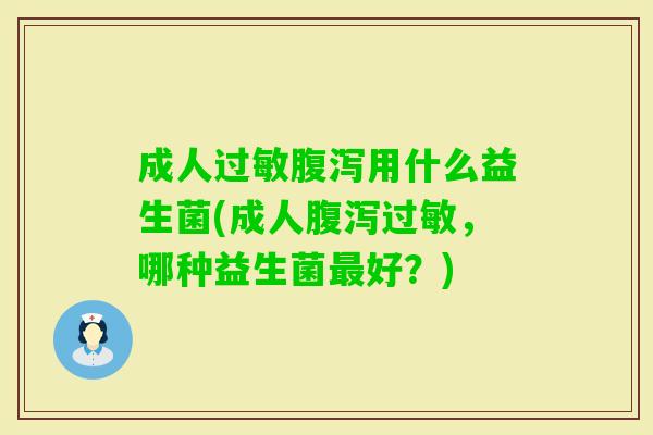 成人用什么益生菌(成人,哪种益生菌好?) 成人用什么益生菌(成人,哪种益生菌好?)