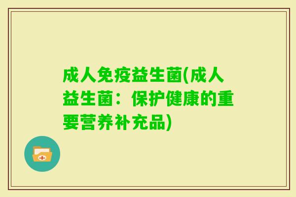 成人益生菌(成人益生菌：保护健康的重要营养补充品)
