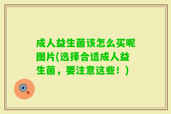 成人益生菌该怎么买呢图片(选择合适成人益生菌,要注意这些!) 成人益生菌该怎么买呢图片(选择合适成人益生菌,要注意这些!)