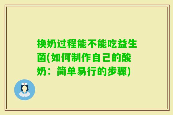 换奶过程能不能吃益生菌(如何制作自己的酸奶:简单易行的步骤) 换奶过程能不能吃益生菌(如何制作自己的酸奶:简单易行的步骤)