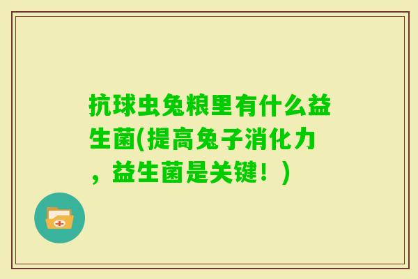 抗球虫兔粮里有什么益生菌(提高兔子消化力,益生菌是关键!) 抗球虫兔粮里有什么益生菌(提高兔子消化力,益生菌是关键!)