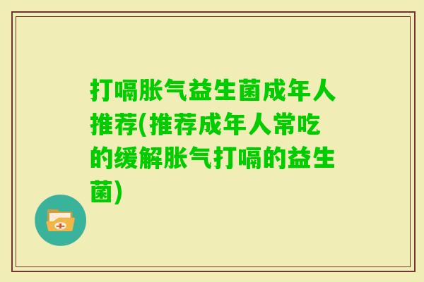 打嗝益生菌成年人推荐(推荐成年人常吃的缓解打嗝的益生菌) 打嗝益生菌成年人推荐(推荐成年人常吃的缓解打嗝的益生菌)