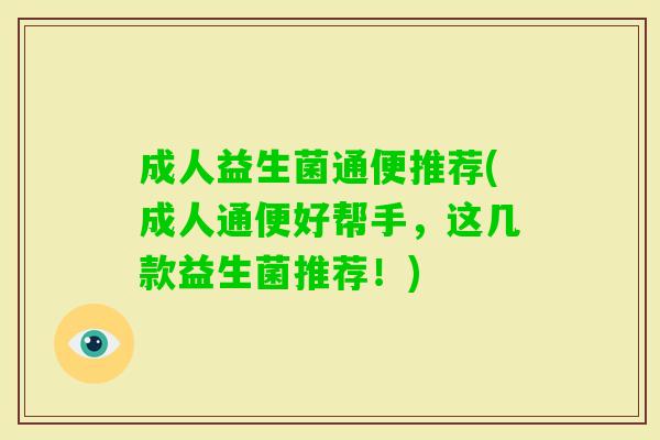 成人益生菌通便推荐(成人通便好帮手,这几款益生菌推荐!) 成人益生菌通便推荐(成人通便好帮手,这几款益生菌推荐!)