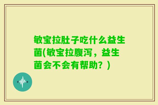 敏宝拉肚子吃什么益生菌(敏宝拉，益生菌会不会有帮助？)
