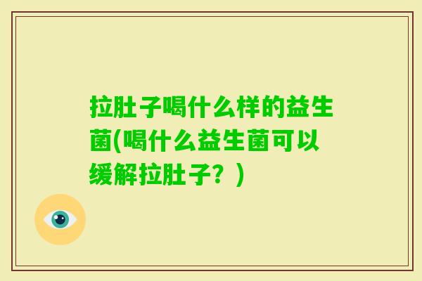拉肚子喝什么样的益生菌(喝什么益生菌可以缓解拉肚子?) 拉肚子喝什么样的益生菌(喝什么益生菌可以缓解拉肚子?)