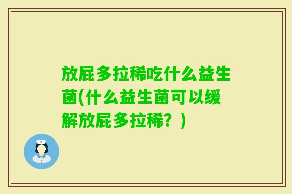 放屁多拉稀吃什么益生菌(什么益生菌可以缓解放屁多拉稀?) 放屁多拉稀吃什么益生菌(什么益生菌可以缓解放屁多拉稀?)