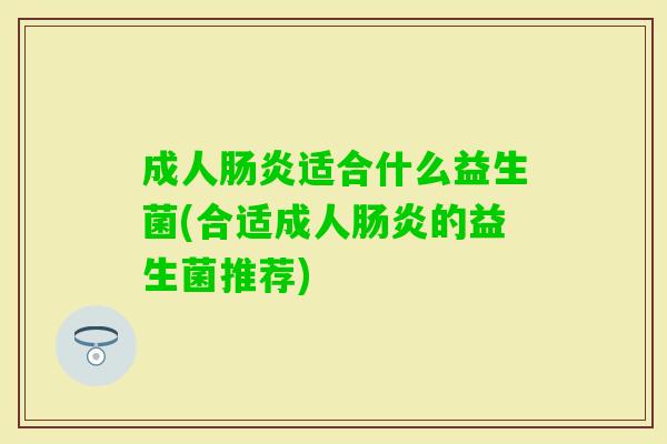 成人适合什么益生菌(合适成人的益生菌推荐) 成人适合什么益生菌(合适成人的益生菌推荐)