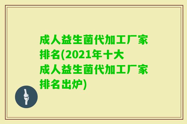 成人益生菌代加工厂家排名(2021年十大成人益生菌代加工厂家排名出炉)