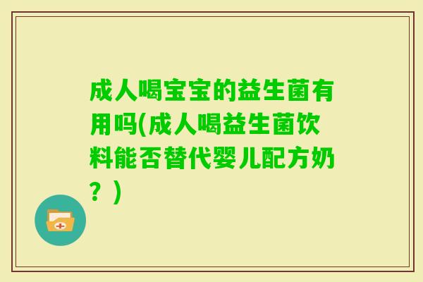 成人喝宝宝的益生菌有用吗(成人喝益生菌饮料能否替代婴儿配方奶?) 成人喝宝宝的益生菌有用吗(成人喝益生菌饮料能否替代婴儿配方奶?)