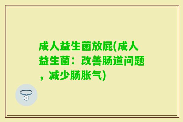 成人益生菌放屁(成人益生菌:改善肠道问题,减少肠) 成人益生菌放屁(成人益生菌:改善肠道问题,减少肠)