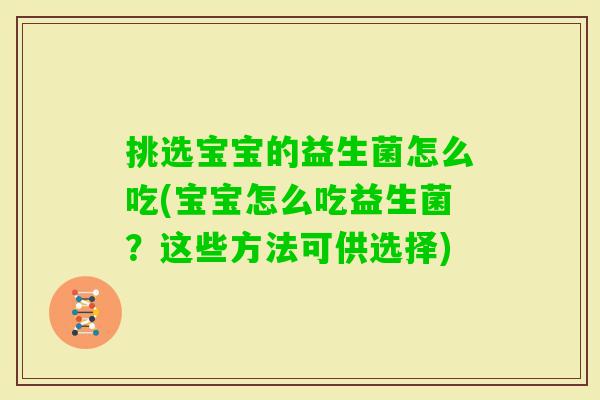 挑选宝宝的益生菌怎么吃(宝宝怎么吃益生菌?这些方法可供选择) 挑选宝宝的益生菌怎么吃(宝宝怎么吃益生菌?这些方法可供选择)