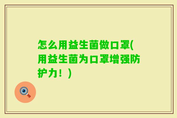 怎么用益生菌做口罩(用益生菌为口罩增强防护力！)