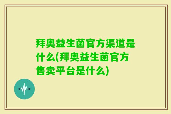 拜奥益生菌官方渠道是什么(拜奥益生菌官方售卖平台是什么) 拜奥益生菌官方渠道是什么(拜奥益生菌官方售卖平台是什么)