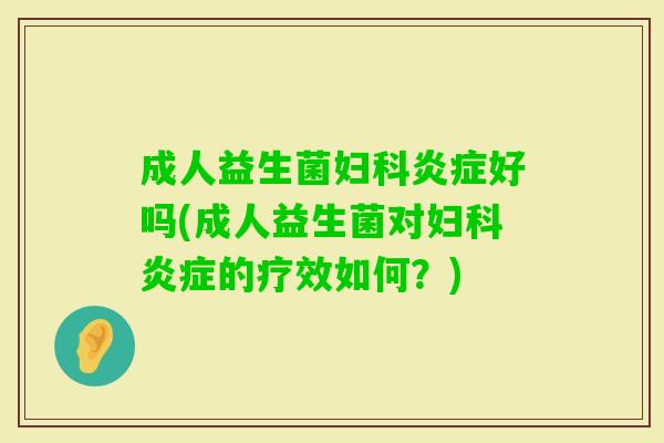 成人益生菌好吗(成人益生菌对的疗效如何?) 成人益生菌好吗(成人益生菌对的疗效如何?)