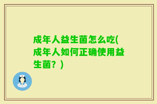 成年人益生菌怎么吃(成年人如何正确使用益生菌?) 成年人益生菌怎么吃(成年人如何正确使用益生菌?)