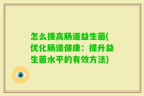 怎么提高肠道益生菌(优化肠道健康：提升益生菌水平的有效方法)