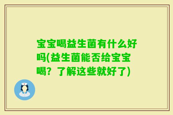 宝宝喝益生菌有什么好吗(益生菌能否给宝宝喝?了解这些就好了) 宝宝喝益生菌有什么好吗(益生菌能否给宝宝喝?了解这些就好了)