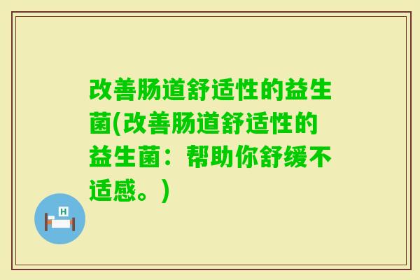 改善肠道舒适性的益生菌(改善肠道舒适性的益生菌：帮助你舒缓不适感。)