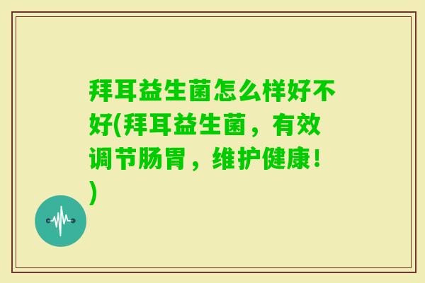 拜耳益生菌怎么样好不好(拜耳益生菌,有效调节肠胃,维护健康!) 拜耳益生菌怎么样好不好(拜耳益生菌,有效调节肠胃,维护健康!)