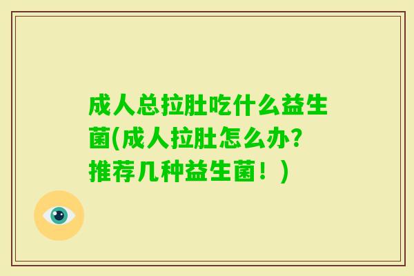 成人总拉肚吃什么益生菌(成人拉肚怎么办?推荐几种益生菌!) 成人总拉肚吃什么益生菌(成人拉肚怎么办?推荐几种益生菌!)